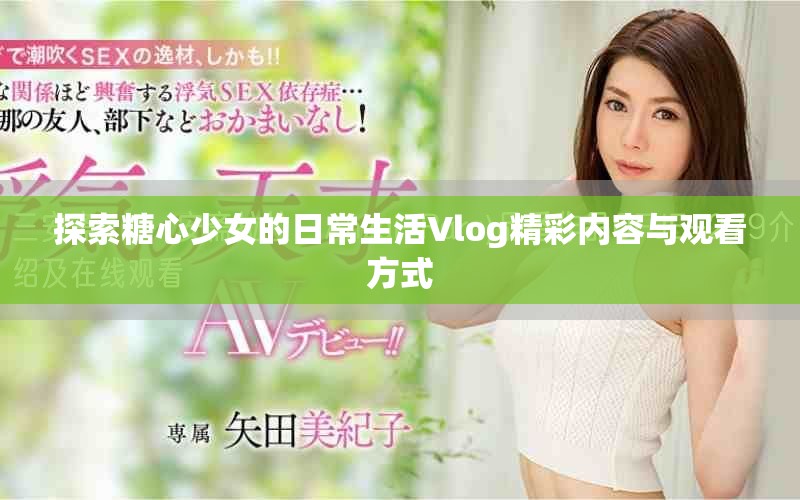 探索糖心少女的日常生活Vlog精彩内容与观看方式