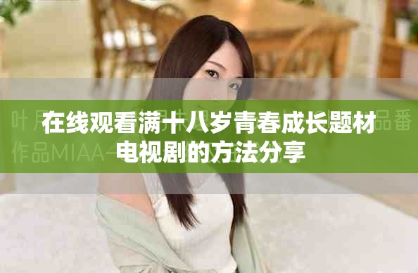 在线观看满十八岁青春成长题材电视剧的方法分享