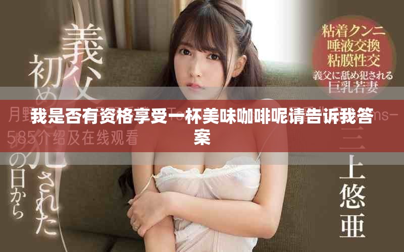 我是否有资格享受一杯美味咖啡呢请告诉我答案