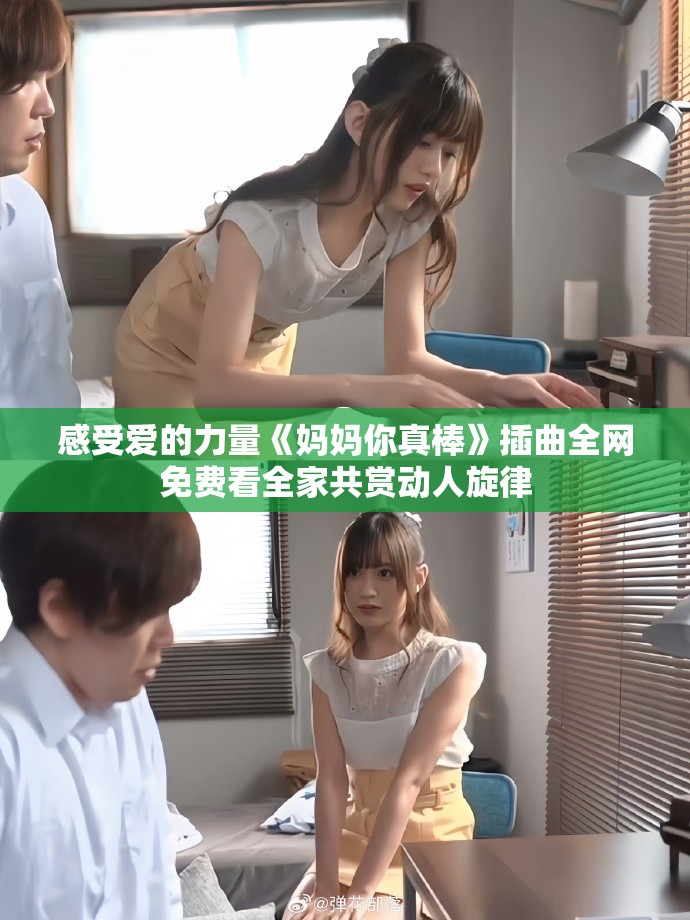 感受爱的力量《妈妈你真棒》插曲全网免费看全家共赏动人旋律