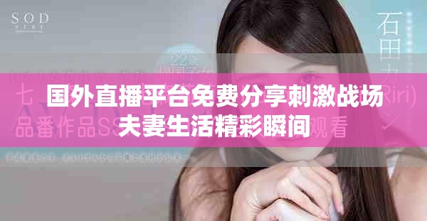 国外直播平台免费分享刺激战场夫妻生活精彩瞬间