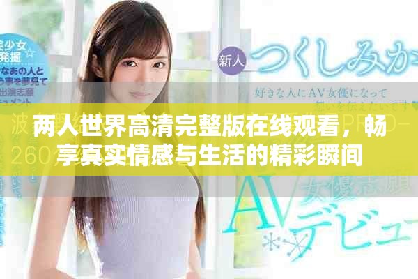 两人世界高清完整版在线观看，畅享真实情感与生活的精彩瞬间