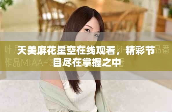 天美麻花星空在线观看,精彩节目尽在掌握之中 天美麻花星空在线观看,精彩节目尽在掌握之中