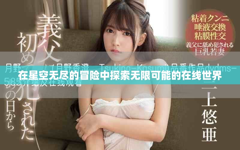 在星空无尽的冒险中探索无限可能的在线世界