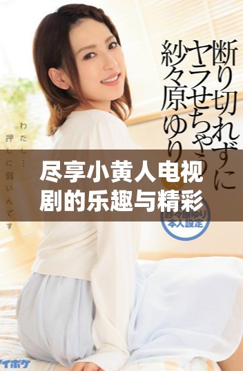 尽享小黄人电视剧的乐趣与精彩，免费观看轻松畅看