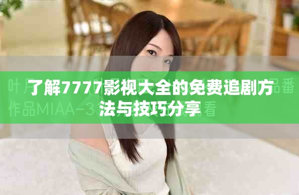 了解7777影视大全的免费追剧方法与技巧分享