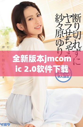 全新版本jmcomic 2.0软件下载，畅享漫画无限乐趣与精彩体验