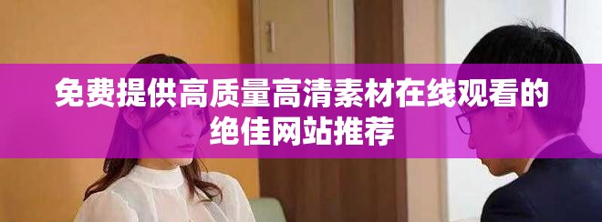 免费提供高质量高清素材在线观看的绝佳网站推荐