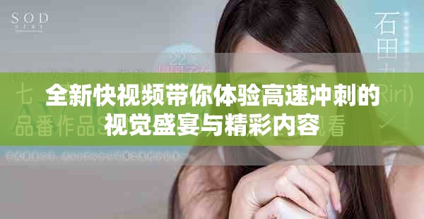 全新快视频带你体验高速冲刺的视觉盛宴与精彩内容