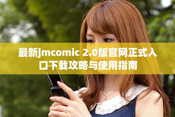 最新jmcomic 2.0版官网正式入口下载攻略与使用指南