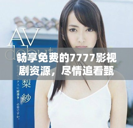 畅享免费的7777影视剧资源，尽情追看甄嬛传精彩剧情