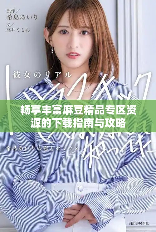 畅享丰富麻豆精品专区资源的下载指南与攻略