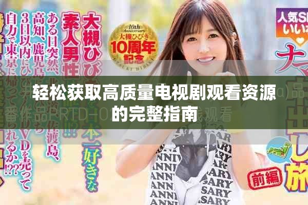 轻松获取高质量电视剧观看资源的完整指南