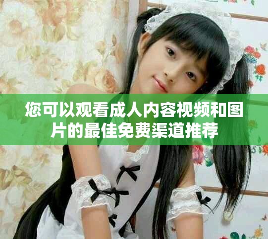 您可以观看成人内容视频和图片的最佳免费渠道推荐