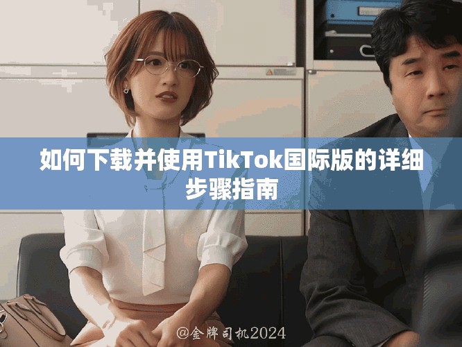 如何下载并使用TikTok国际版的详细步骤指南