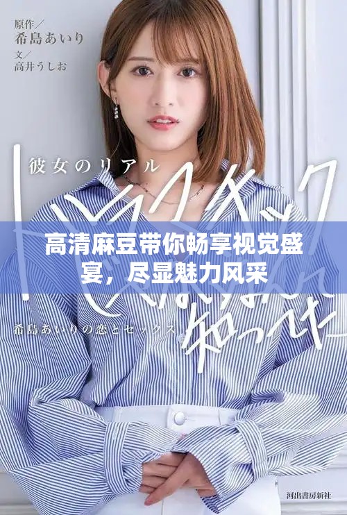 高清麻豆带你畅享视觉盛宴，尽显魅力风采