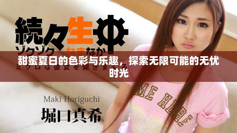 甜蜜夏日的色彩与乐趣，探索无限可能的无忧时光
