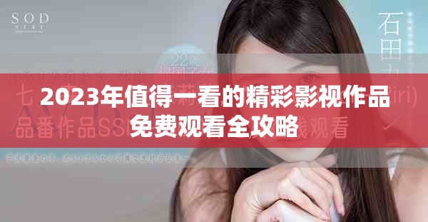 2023年值得一看的精彩影视作品免费观看全攻略