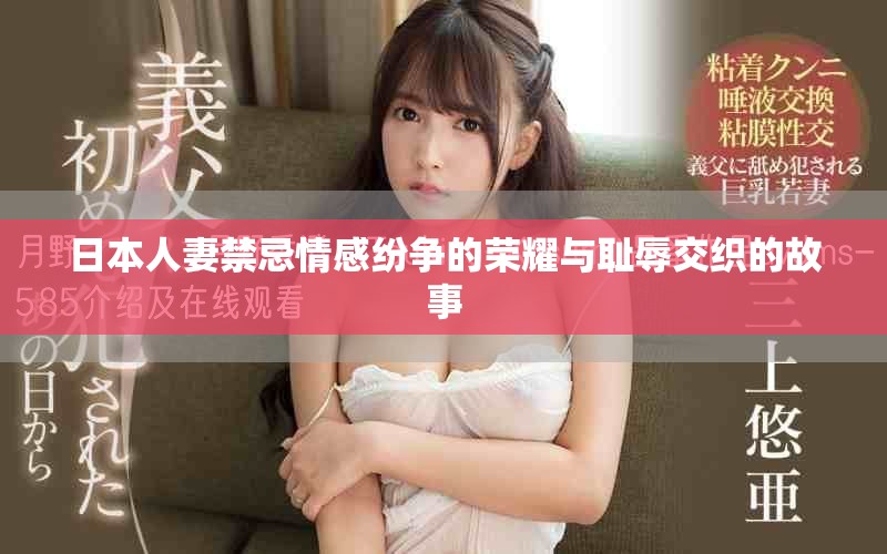 日本人妻禁忌情感纷争的荣耀与耻辱交织的故事