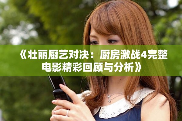 《壮丽厨艺对决：厨房激战4完整电影精彩回顾与分析》