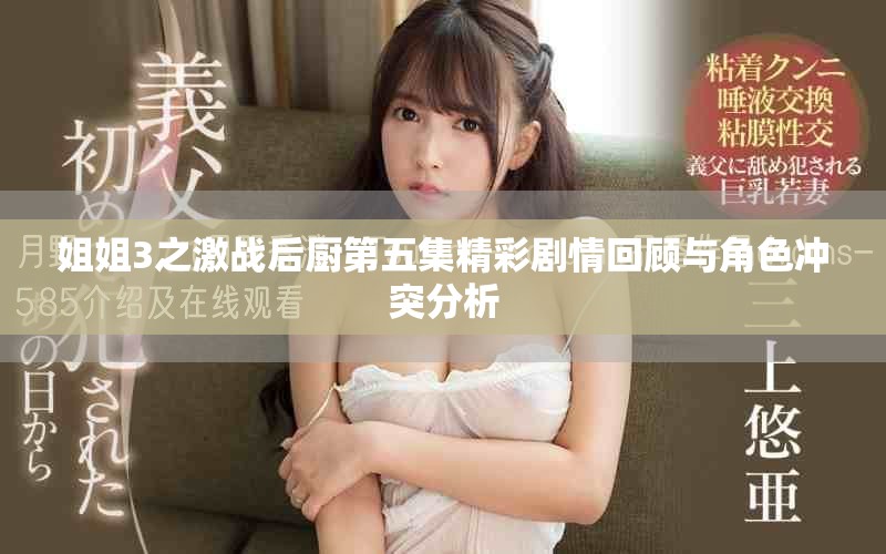 姐姐3之激战后厨第五集精彩剧情回顾与角色冲突分析