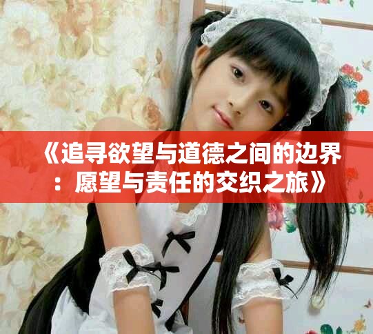 《追寻欲望与道德之间的边界：愿望与责任的交织之旅》