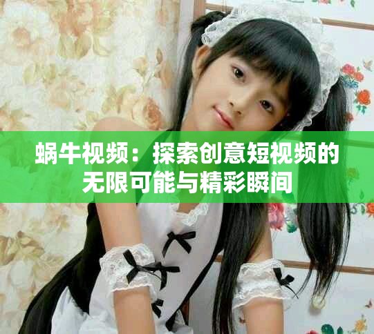 蜗牛视频：探索创意短视频的无限可能与精彩瞬间