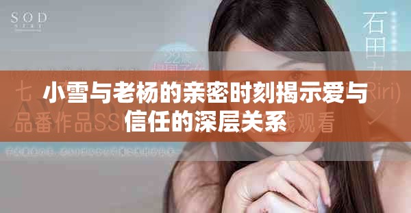 小雪与老杨的亲密时刻揭示爱与信任的深层关系
