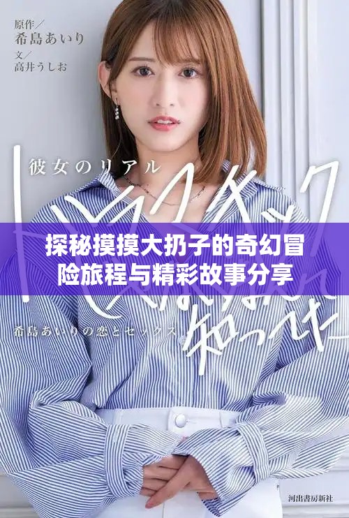 探秘摸摸大扔子的奇幻冒险旅程与精彩故事分享