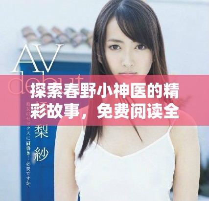 探索春野小神医的精彩故事，免费阅读全篇精华内容分享