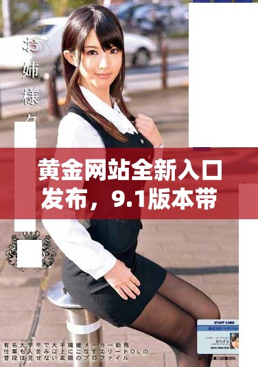 黄金网站全新入口发布，9.1版本带你探索更多精彩内容