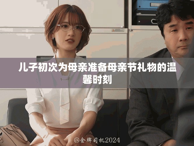 儿子初次为母亲准备母亲节礼物的温馨时刻