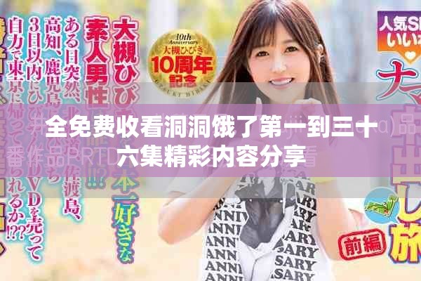全免费收看洞洞饿了第一到三十六集精彩内容分享