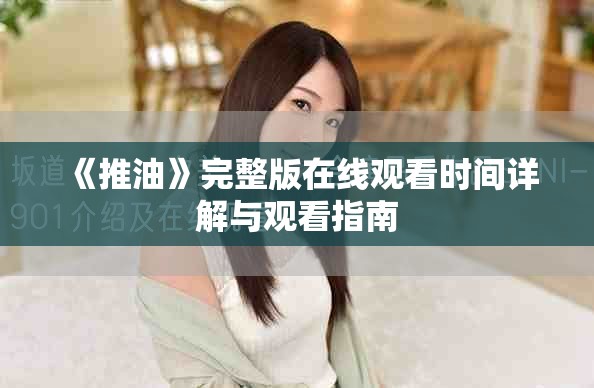 《推油》完整版在线观看时间详解与观看指南
