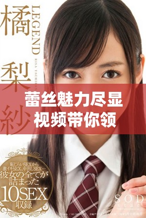 蕾丝魅力尽显 视频带你领略优雅与性感的完美结合
