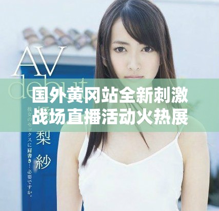 国外黄冈站全新刺激战场直播活动火热展开，精彩瞬间不容错过！