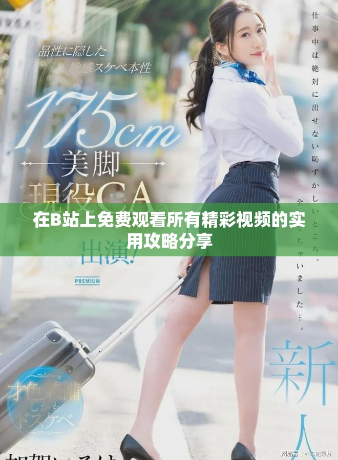 在B站上免费观看所有精彩视频的实用攻略分享