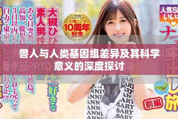 兽人与人类基因组差异及其科学意义的深度探讨
