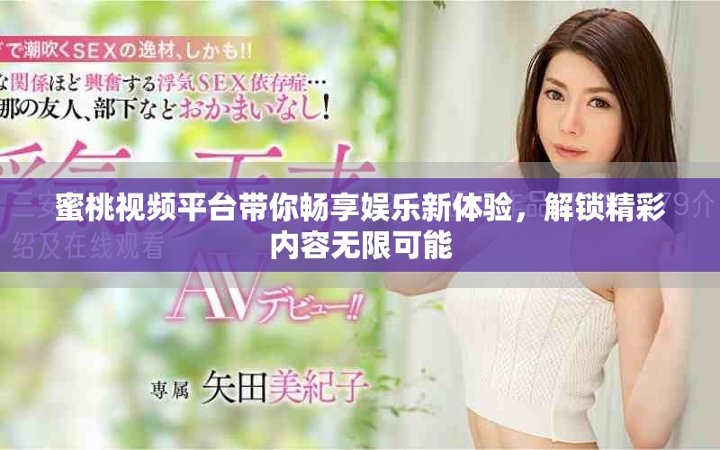 蜜桃视频平台带你畅享娱乐新体验，解锁精彩内容无限可能