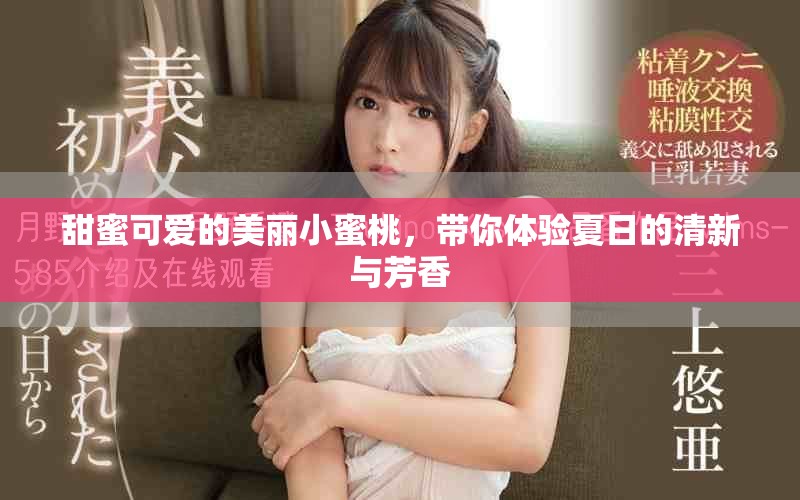 甜蜜可爱的美丽小蜜桃，带你体验夏日的清新与芳香