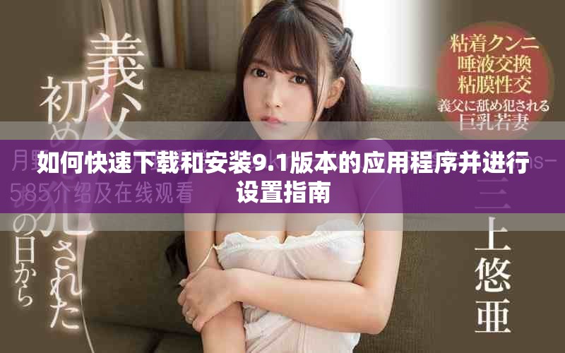 如何快速下载和安装9.1版本的应用程序并进行设置指南