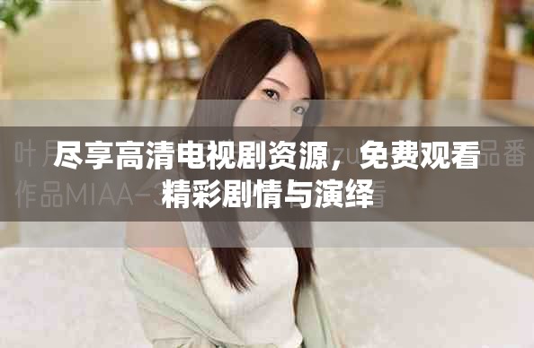 尽享高清电视剧资源，免费观看精彩剧情与演绎