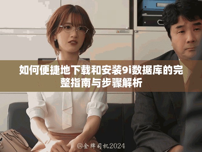 如何便捷地下载和安装9i数据库的完整指南与步骤解析