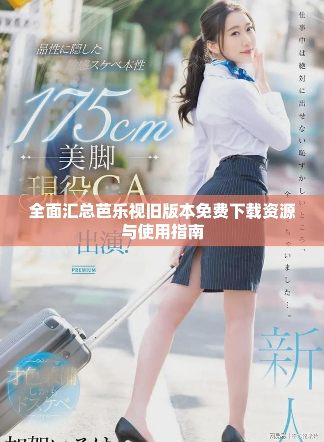 全面汇总芭乐视旧版本免费下载资源与使用指南