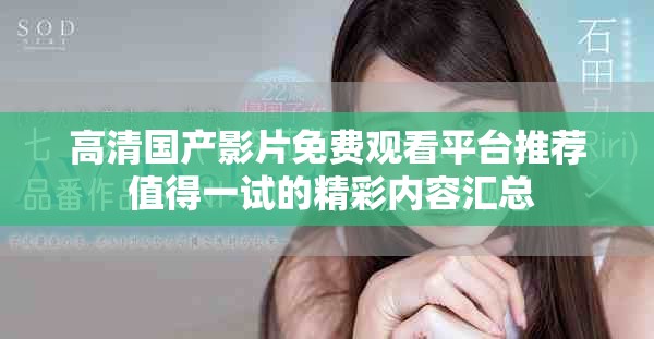 高清国产影片免费观看平台推荐 值得一试的精彩内容汇总