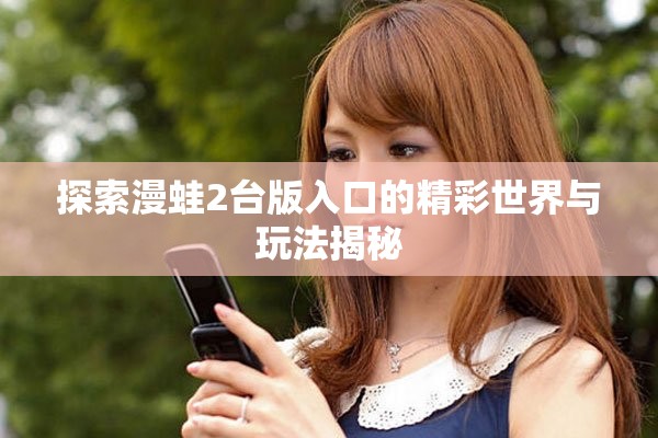 探索漫蛙2台版入口的精彩世界与玩法揭秘