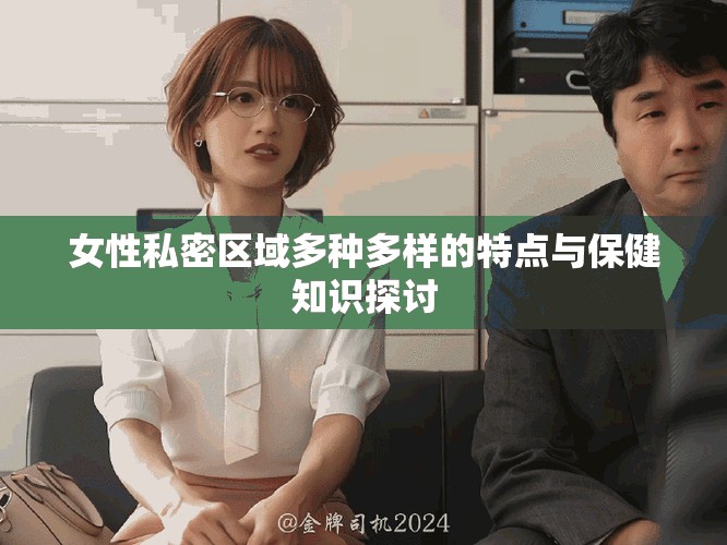 女性私密区域多种多样的特点与保健知识探讨