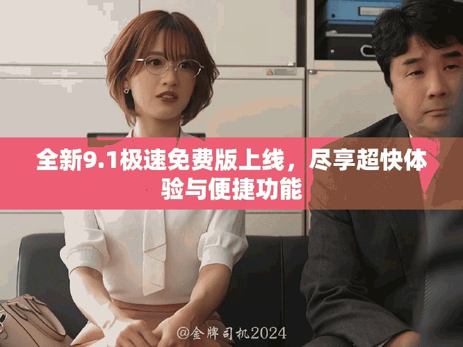 全新9.1极速免费版上线，尽享超快体验与便捷功能