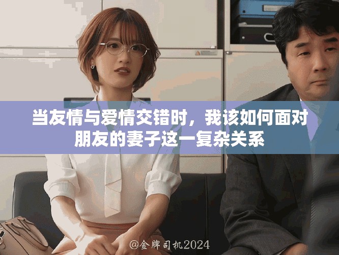 当友情与爱情交错时，我该如何面对朋友的妻子这一复杂关系