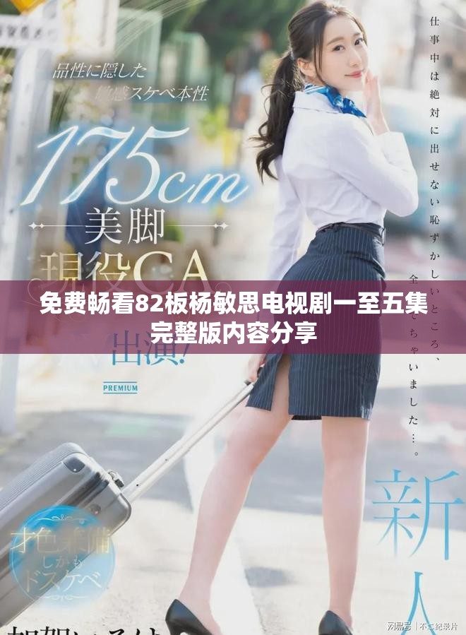 免费畅看82板杨敏思电视剧一至五集完整版内容分享